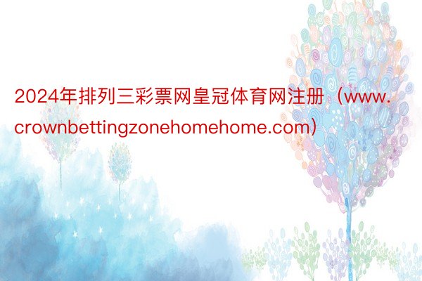 2024年排列三彩票网皇冠体育网注册（www.crownbettingzonehomehome.com）
