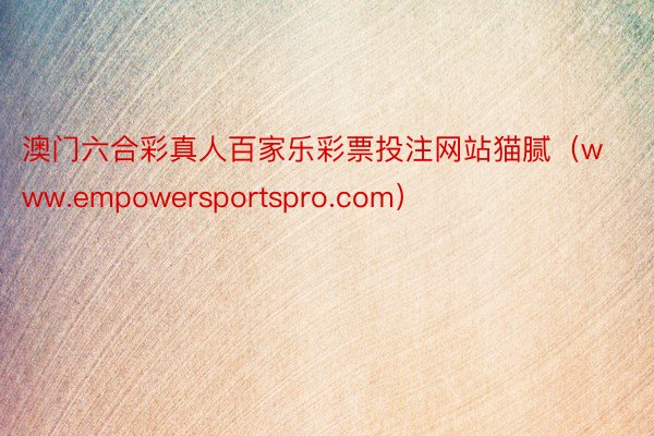 澳门六合彩真人百家乐彩票投注网站猫腻（www.empowersportspro.com）