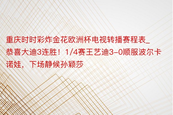 重庆时时彩炸金花欧洲杯电视转播赛程表_恭喜大迪3连胜！1/4赛王艺迪3-0顺服波尔卡诺娃，下场静候孙颖莎