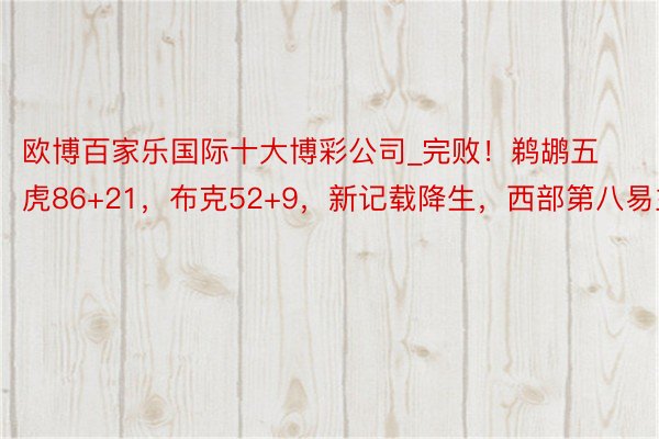 欧博百家乐国际十大博彩公司_完败！鹈鹕五虎86+21，布克52+9，新记载降生，西部第八易主
