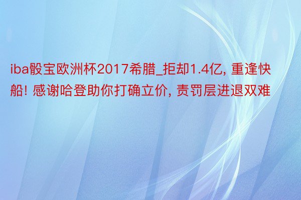 iba骰宝欧洲杯2017希腊_拒却1.4亿, 重逢快船! 感谢哈登助你打确立价, 责罚层进退双难
