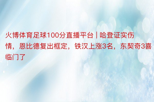 火博体育足球100分直播平台 | 哈登证实伤情，恩比德复出框定，铁汉上涨3名，东契奇3喜临门了