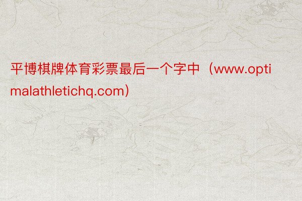 平博棋牌体育彩票最后一个字中（www.optimalathletichq.com）