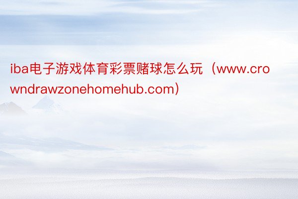 iba电子游戏体育彩票赌球怎么玩(www.crowndrawzonehomehub.com)