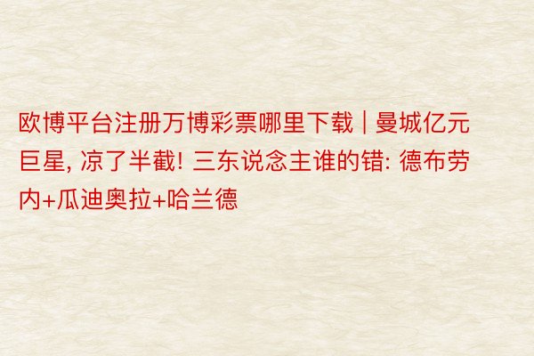 欧博平台注册万博彩票哪里下载 | 曼城亿元巨星, 凉了半截! 三东说念主谁的错: 德布劳内+瓜迪奥拉+哈兰德