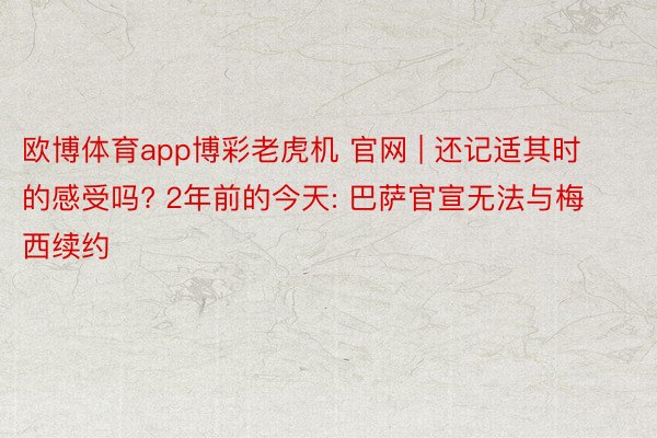 欧博体育app博彩老虎机 官网 | 还记适其时的感受吗? 2年前的今天: 巴萨官宣无法与梅西续约
