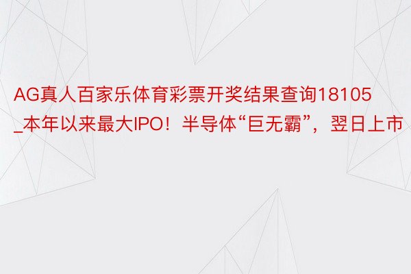 AG真人百家乐体育彩票开奖结果查询18105_本年以来最大IPO！半导体“巨无霸”，翌日上市