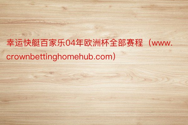 幸运快艇百家乐04年欧洲杯全部赛程（www.crownbettinghomehub.com）