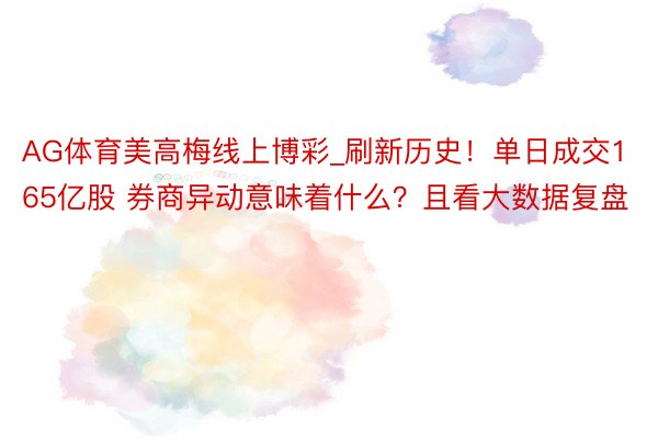 AG体育美高梅线上博彩_刷新历史！单日成交165亿股 券商异动意味着什么？且看大数据复盘