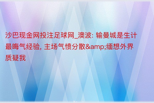 沙巴现金网投注足球网_澳波: 输曼城是生计最晦气经验, 主场气愤分散&缅想外界质疑我