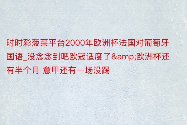 时时彩菠菜平台2000年欧洲杯法国对葡萄牙国语_没念念到吧欧冠适度了&欧洲杯还有半个月 意甲还有一场没踢
