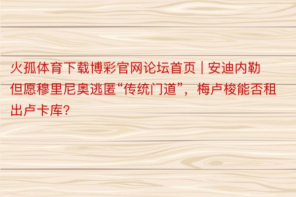 火孤体育下载博彩官网论坛首页 | 安迪内勒但愿穆里尼奥逃匿“传统门道”，梅卢梭能否租出卢卡库？