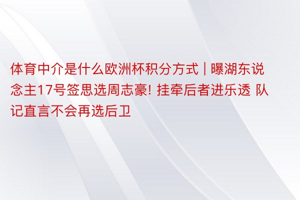 体育中介是什么欧洲杯积分方式 | 曝湖东说念主17号签思选周志豪! 挂牵后者进乐透 队记直言不会再选后卫