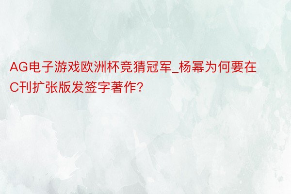 AG电子游戏欧洲杯竞猜冠军_杨幂为何要在C刊扩张版发签字著作？