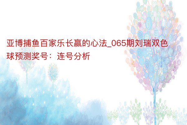 亚博捕鱼百家乐长赢的心法_065期刘瑞双色球预测奖号：连号分析