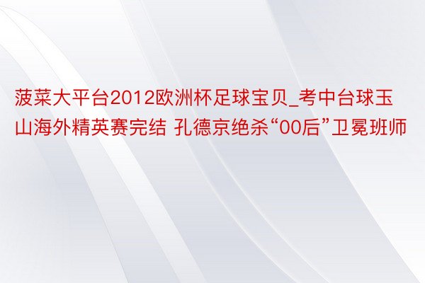 菠菜大平台2012欧洲杯足球宝贝_考中台球玉山海外精英赛完结 孔德京绝杀“00后”卫冕班师