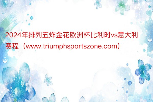 2024年排列五炸金花欧洲杯比利时vs意大利赛程（www.triumphsportszone.com）