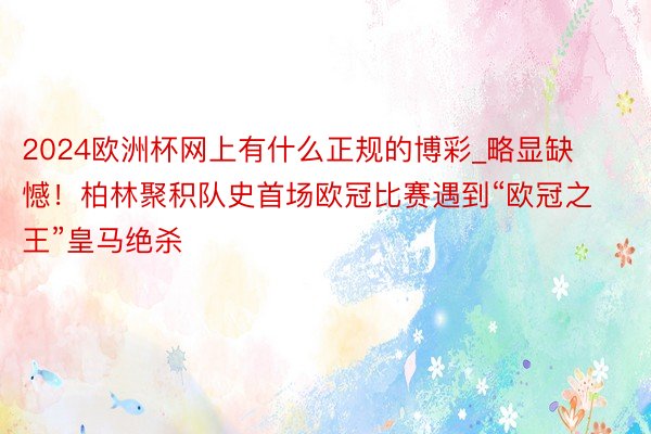 2024欧洲杯网上有什么正规的博彩_略显缺憾！柏林聚积队史首场欧冠比赛遇到“欧冠之王”皇马绝杀