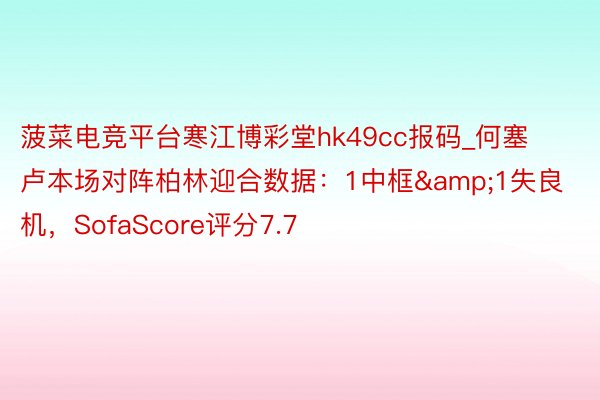 菠菜电竞平台寒江博彩堂hk49cc报码_何塞卢本场对阵柏林迎合数据：1中框&1失良机，SofaScore评分7.7