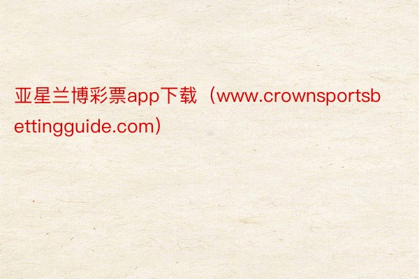 亚星兰博彩票app下载（www.crownsportsbettingguide.com）