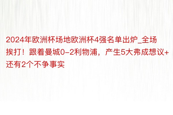 2024年欧洲杯场地欧洲杯4强名单出炉_全场挨打！跟着曼城0-2利物浦，产生5大弗成想议+还有2个不争事实