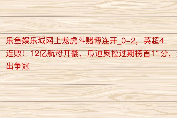 乐鱼娱乐城网上龙虎斗赌博连开_0-2,英超4连败!12亿航母开翻,瓜迪奥拉过期榜首11分,退出争冠