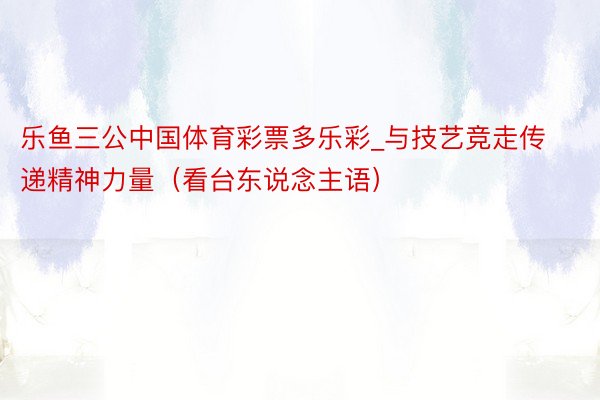 乐鱼三公中国体育彩票多乐彩_与技艺竞走传递精神力量（看台东说念主语）