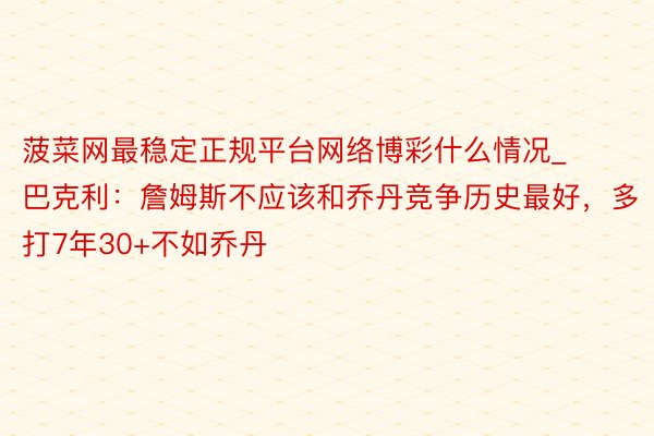 菠菜网最稳定正规平台网络博彩什么情况_巴克利：詹姆斯不应该和乔丹竞争历史最好，多打7年30+不如乔丹