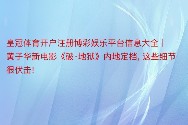 皇冠体育开户注册博彩娱乐平台信息大全 | 黄子华新电影《破·地狱》内地定档, 这些细节很伏击!