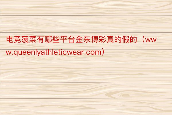 电竞菠菜有哪些平台金东博彩真的假的（www.queenlyathleticwear.com）