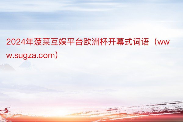 2024年菠菜互娱平台欧洲杯开幕式词语（www.sugza.com）