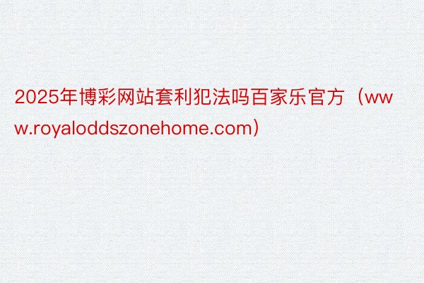 2025年博彩网站套利犯法吗百家乐官方（www.royaloddszonehome.com）
