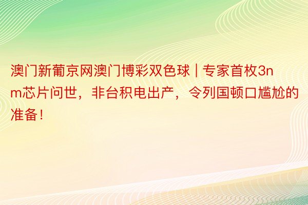澳门新葡京网澳门博彩双色球 | 专家首枚3nm芯片问世，非台积电出产，令列国顿口尴尬的准备！