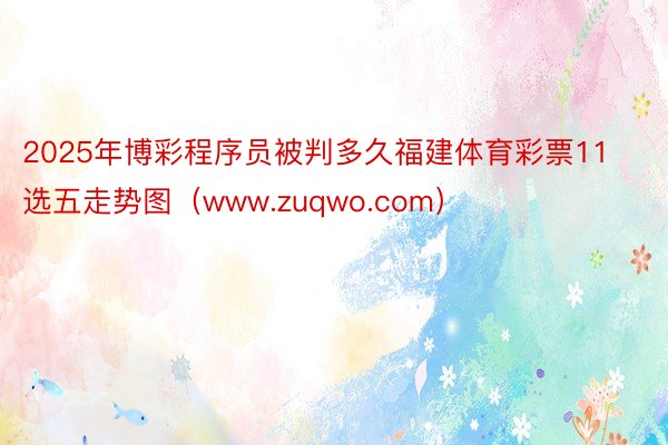 2025年博彩程序员被判多久福建体育彩票11选五走势图（www.zuqwo.com）