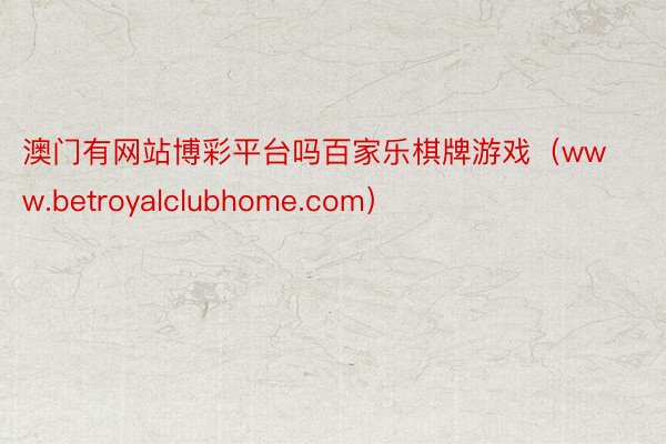 澳门有网站博彩平台吗百家乐棋牌游戏（www.betroyalclubhome.com）