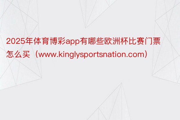 2025年体育博彩app有哪些欧洲杯比赛门票怎么买（www.kinglysportsnation.com）