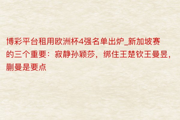博彩平台租用欧洲杯4强名单出炉_新加坡赛的三个重要：寂静孙颖莎，绑住王楚钦王曼昱，蒯曼是要点