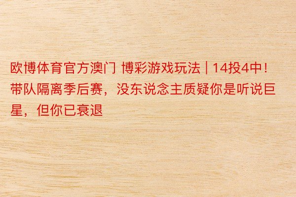 欧博体育官方澳门 博彩游戏玩法 | 14投4中！带队隔离季后赛，没东说念主质疑你是听说巨星，但你已衰退