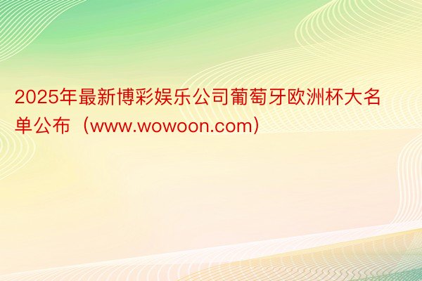 2025年最新博彩娱乐公司葡萄牙欧洲杯大名单公布（www.wowoon.com）