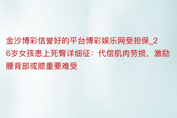 金沙博彩信誉好的平台博彩娱乐网受担保_26岁女孩患上死臀详细征：代偿肌肉劳损，激励腰背部或膝重要难受