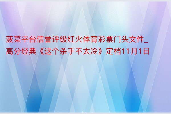 菠菜平台信誉评级红火体育彩票门头文件_高分经典《这个杀手不太冷》定档11月1日