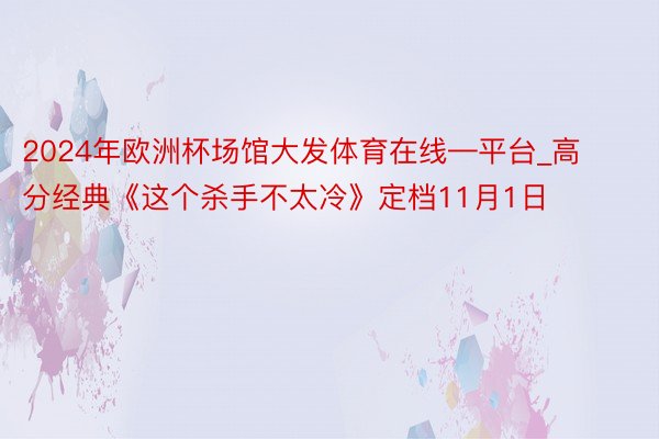 2024年欧洲杯场馆大发体育在线—平台_高分经典《这个杀手不太冷》定档11月1日