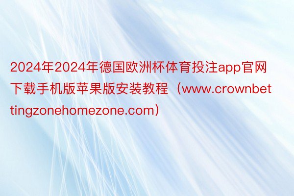 2024年2024年德国欧洲杯体育投注app官网下载手机版苹果版安装教程（www.crownbettingzonehomezone.com）