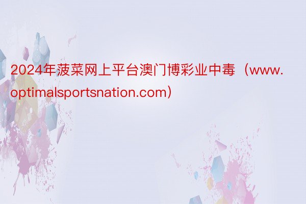 2024年菠菜网上平台澳门博彩业中毒（www.optimalsportsnation.com）